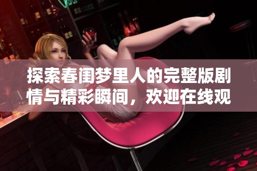 探索春闺梦里人的完整版剧情与精彩瞬间，欢迎在线观看