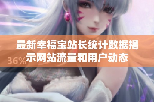最新幸福宝站长统计数据揭示网站流量和用户动态