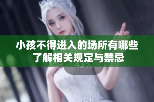 小孩不得进入的场所有哪些 了解相关规定与禁忌
