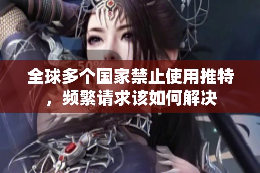 全球多个国家禁止使用推特，频繁请求该如何解决
