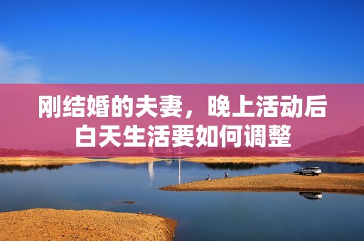 刚结婚的夫妻，晚上活动后白天生活要如何调整