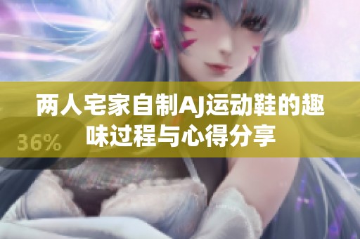 两人宅家自制AJ运动鞋的趣味过程与心得分享
