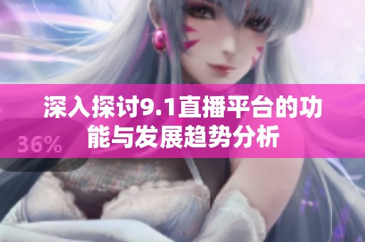 深入探讨9.1直播平台的功能与发展趋势分析