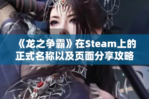 《龙之争霸》在Steam上的正式名称以及页面分享攻略揭秘