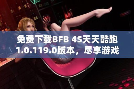 免费下载BFB 4S天天酷跑1.0.119.0版本，尽享游戏乐趣！
