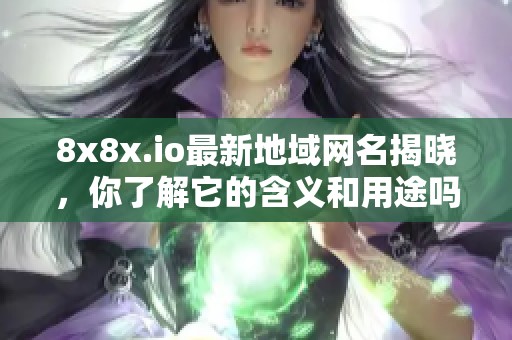 8x8x.io最新地域网名揭晓，你了解它的含义和用途吗