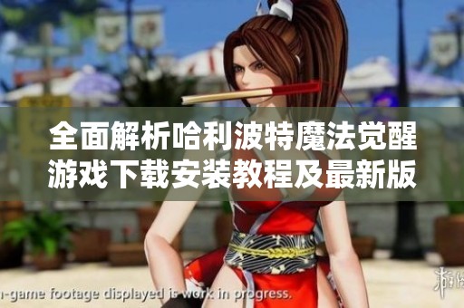 全面解析哈利波特魔法觉醒游戏下载安装教程及最新版本更新内容