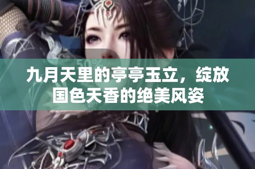 九月天里的亭亭玉立，绽放国色天香的绝美风姿