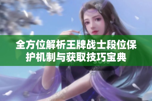 全方位解析王牌战士段位保护机制与获取技巧宝典