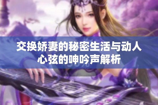 交换娇妻的秘密生活与动人心弦的呻吟声解析