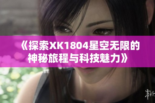 《探索XK1804星空无限的神秘旅程与科技魅力》