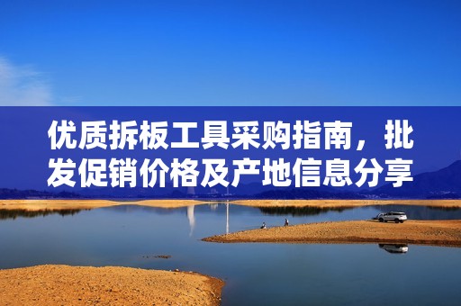 优质拆板工具采购指南，批发促销价格及产地信息分享