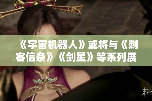《宇宙机器人》或将与《刺客信条》《剑星》等系列展开更多合作联动