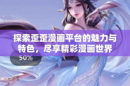 探索歪歪漫画平台的魅力与特色，尽享精彩漫画世界