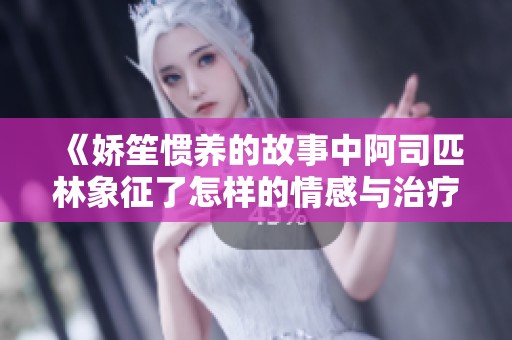 《娇笙惯养的故事中阿司匹林象征了怎样的情感与治疗》