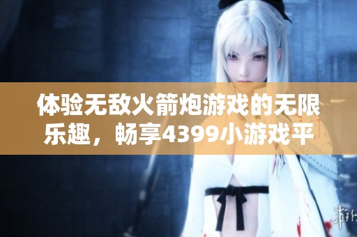 体验无敌火箭炮游戏的无限乐趣，畅享4399小游戏平台的精彩互动