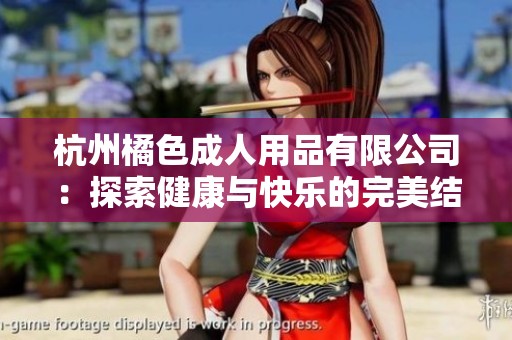 杭州橘色成人用品有限公司：探索健康与快乐的完美结合