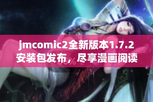 jmcomic2全新版本1.7.2安装包发布，尽享漫画阅读新体验