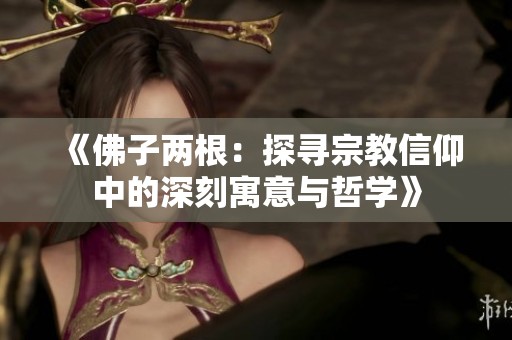 《佛子两根：探寻宗教信仰中的深刻寓意与哲学》