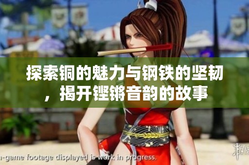 探索铜的魅力与钢铁的坚韧，揭开铿锵音韵的故事