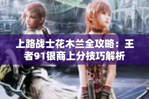 上路战士花木兰全攻略：王者91银商上分技巧解析