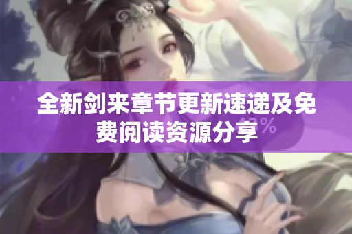 全新剑来章节更新速递及免费阅读资源分享