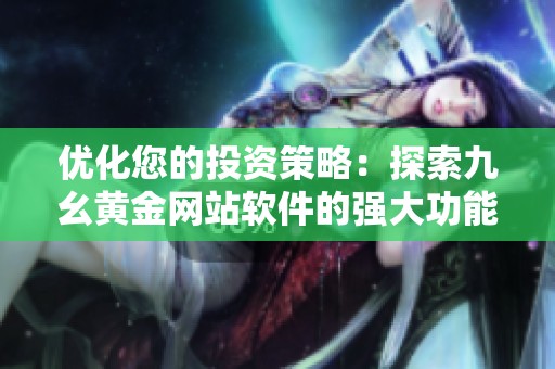 优化您的投资策略：探索九幺黄金网站软件的强大功能