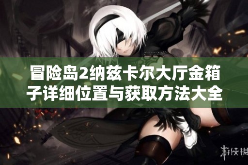 冒险岛2纳兹卡尔大厅金箱子详细位置与获取方法大全