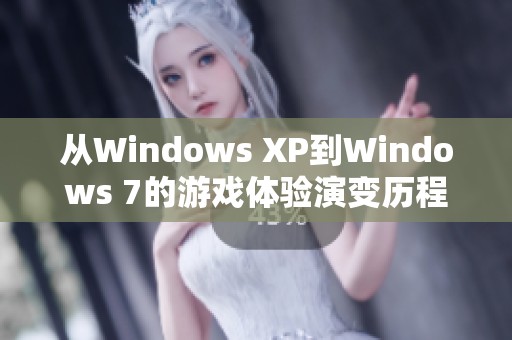 从Windows XP到Windows 7的游戏体验演变历程与探索