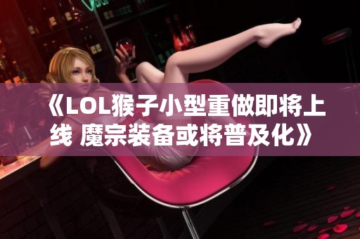 《LOL猴子小型重做即将上线 魔宗装备或将普及化》