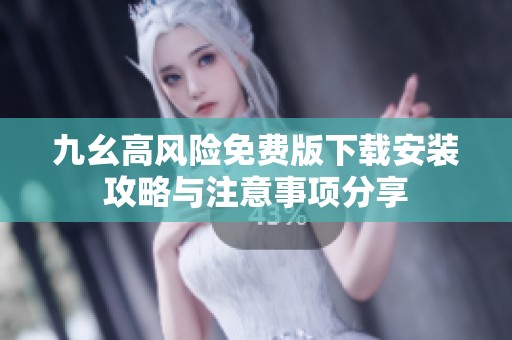 九幺高风险免费版下载安装攻略与注意事项分享