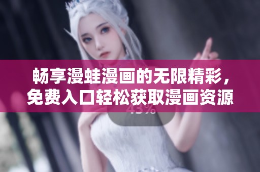 畅享漫蛙漫画的无限精彩，免费入口轻松获取漫画资源