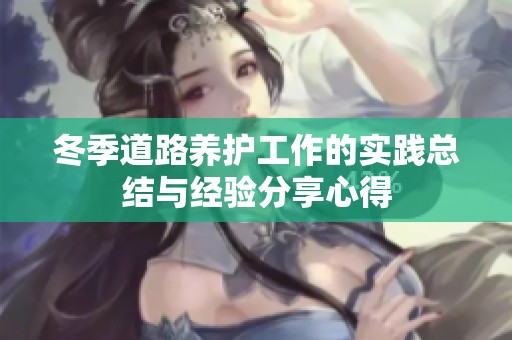 冬季道路养护工作的实践总结与经验分享心得