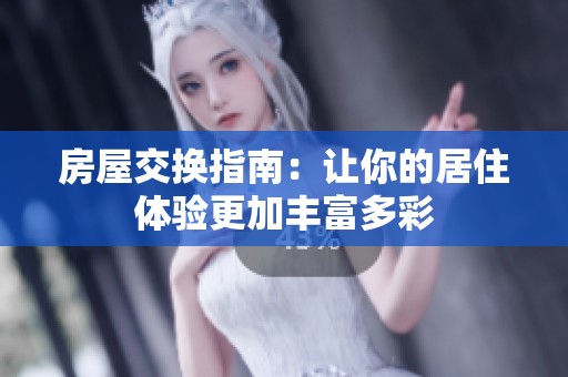 房屋交换指南：让你的居住体验更加丰富多彩