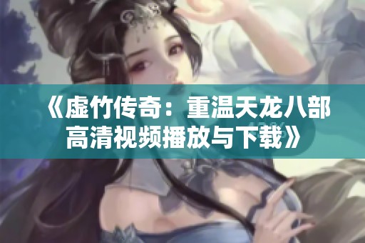 《虚竹传奇：重温天龙八部高清视频播放与下载》
