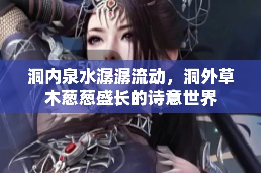 洞内泉水潺潺流动，洞外草木葱葱盛长的诗意世界