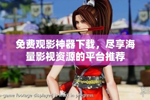 免费观影神器下载，尽享海量影视资源的平台推荐