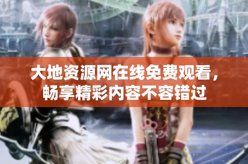 大地资源网在线免费观看，畅享精彩内容不容错过