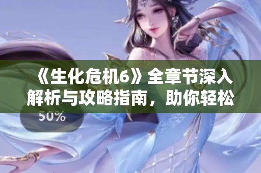 《生化危机6》全章节深入解析与攻略指南，助你轻松通关