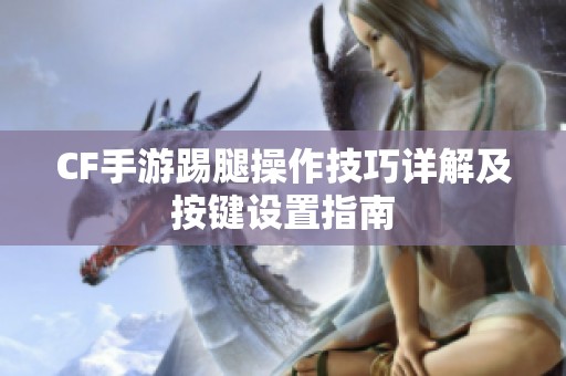 CF手游踢腿操作技巧详解及按键设置指南