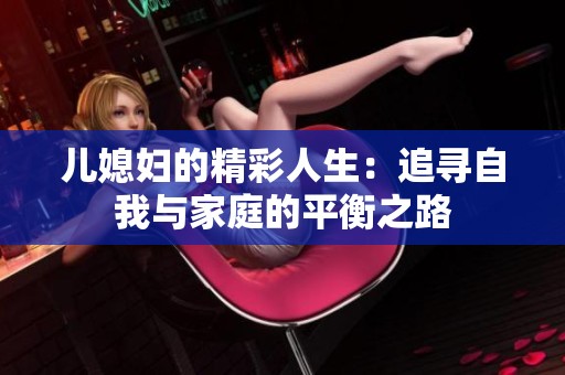 儿媳妇的精彩人生：追寻自我与家庭的平衡之路