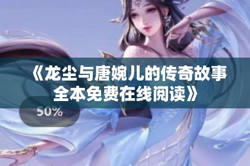 《龙尘与唐婉儿的传奇故事全本免费在线阅读》
