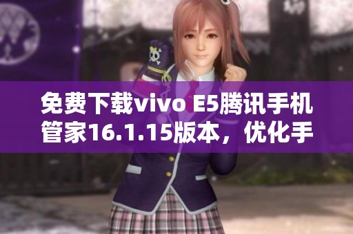 免费下载vivo E5腾讯手机管家16.1.15版本，优化手机性能助你畅享生活