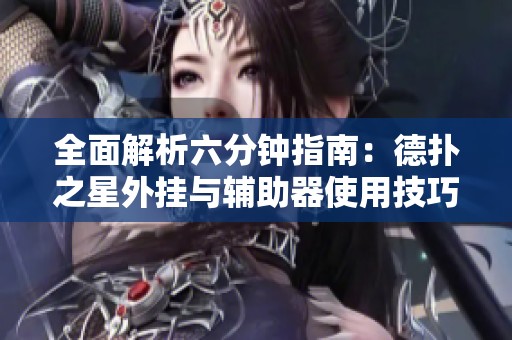 全面解析六分钟指南：德扑之星外挂与辅助器使用技巧