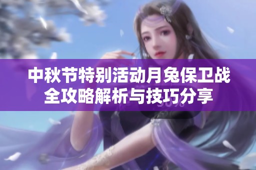 中秋节特别活动月兔保卫战全攻略解析与技巧分享