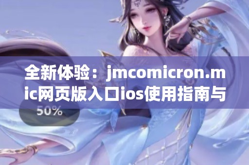 全新体验：jmcomicron.mic网页版入口ios使用指南与推荐