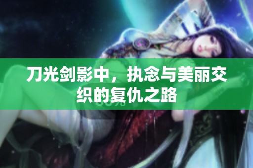 刀光剑影中，执念与美丽交织的复仇之路