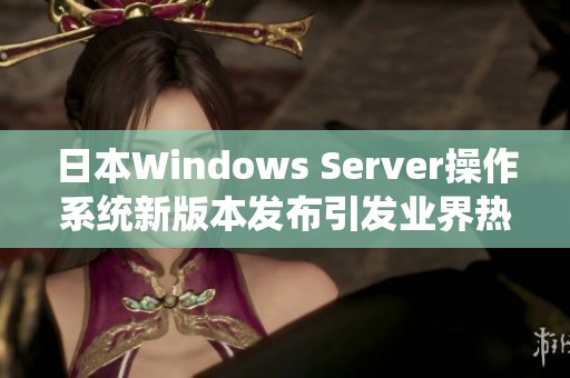 日本Windows Server操作系统新版本发布引发业界热议