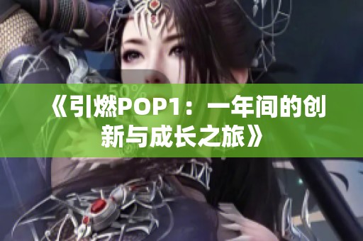 《引燃POP1：一年间的创新与成长之旅》