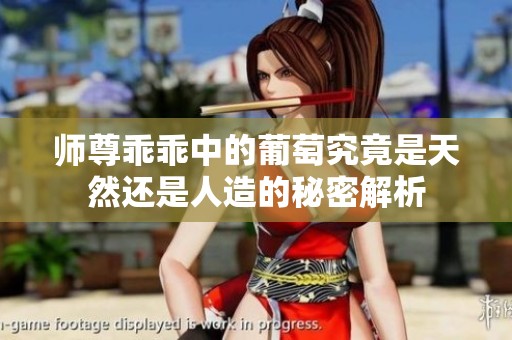 师尊乖乖中的葡萄究竟是天然还是人造的秘密解析